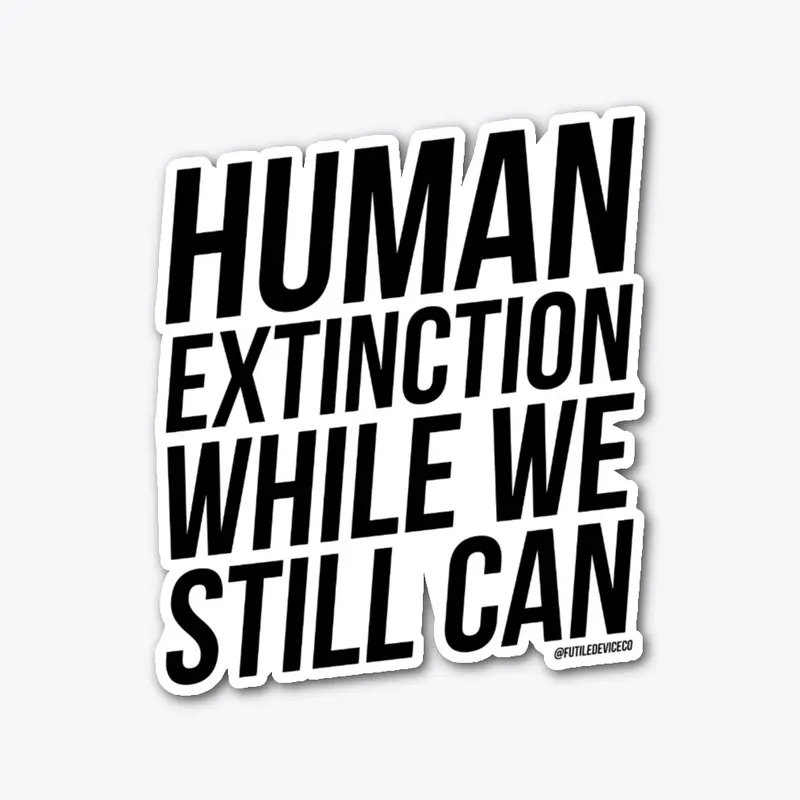 HUMAN EXTINCTION WHILE WE STILL CAN